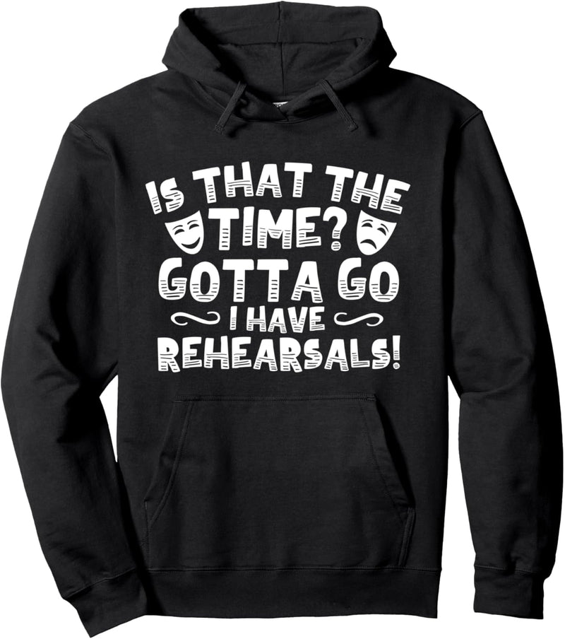 Is That The Time? Gotta Go I Have Rehearsals Pullover Hoodie