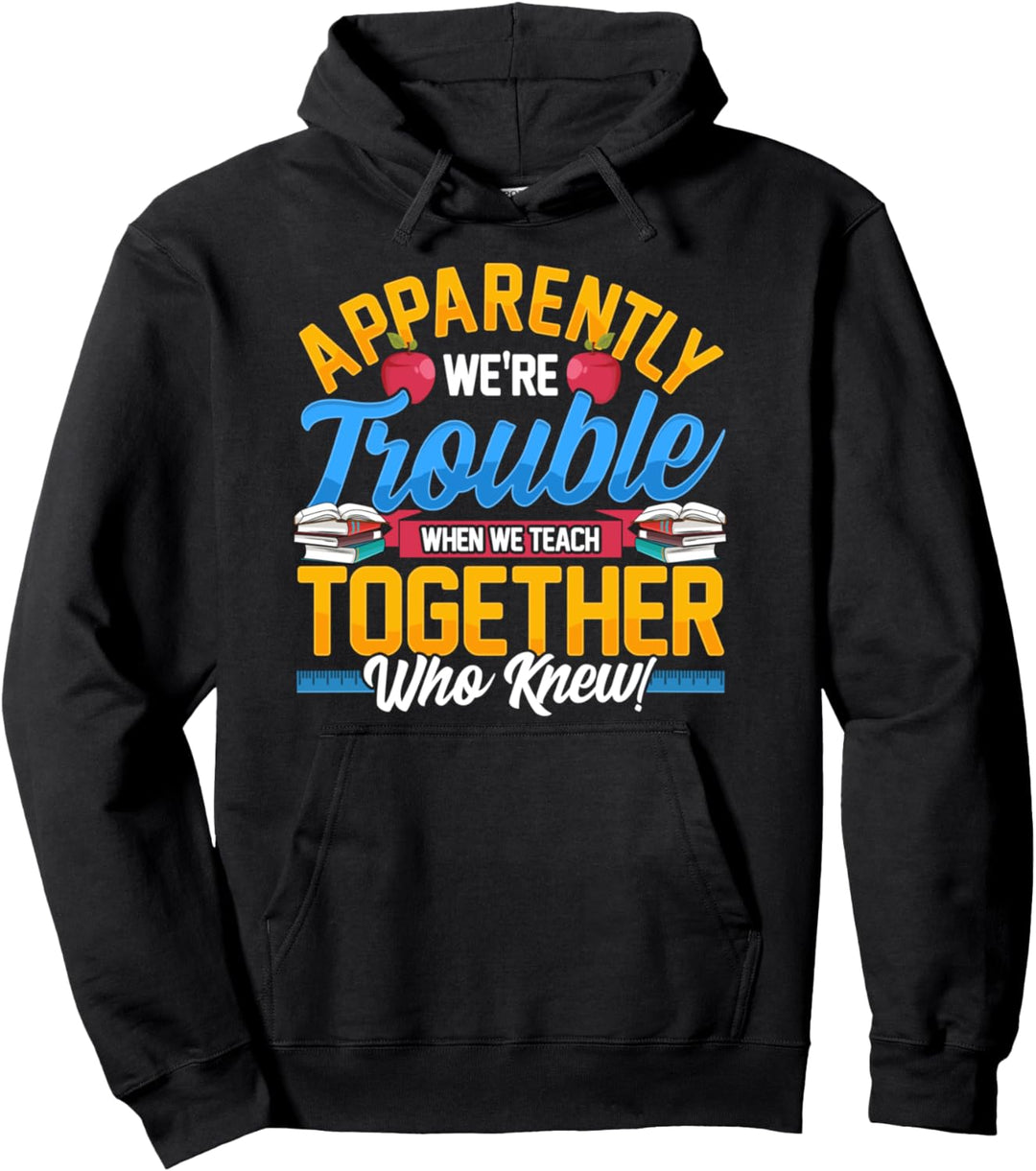 Apparently We're Trouble When We Teach Together Who Knew! Pullover Hoodie