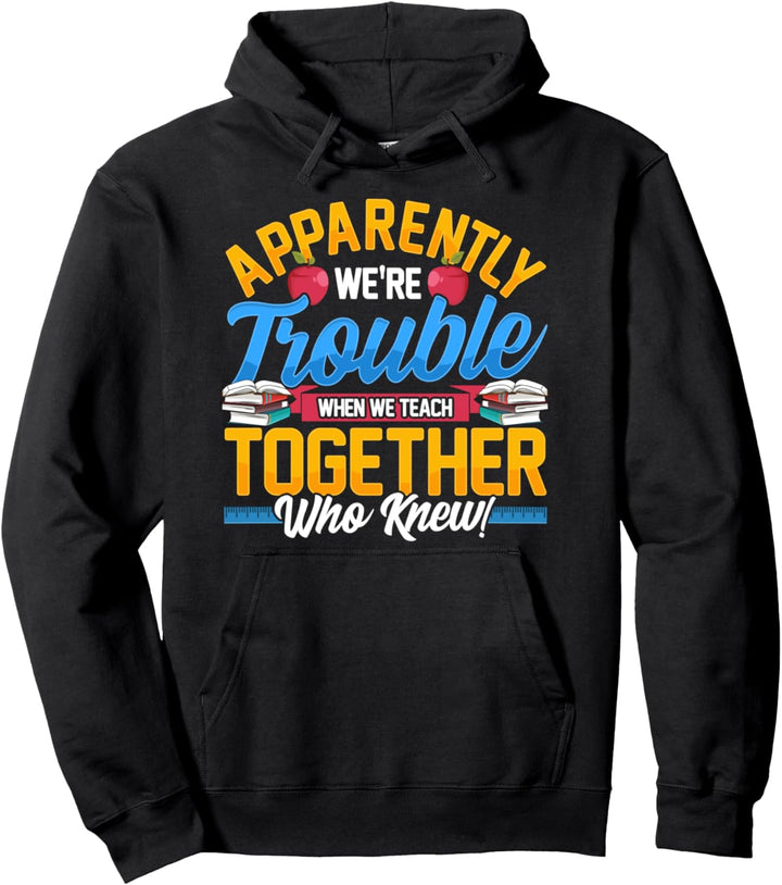 Apparently We're Trouble When We Teach Together Who Knew! Pullover Hoodie