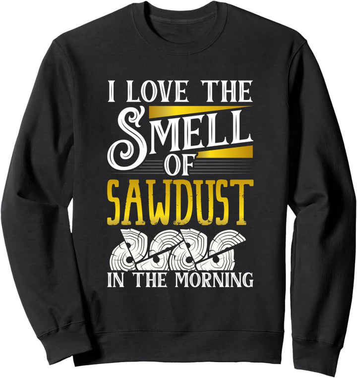 I Love The Smell Of Sawdust In The Morning - Woodworking Sweatshirt