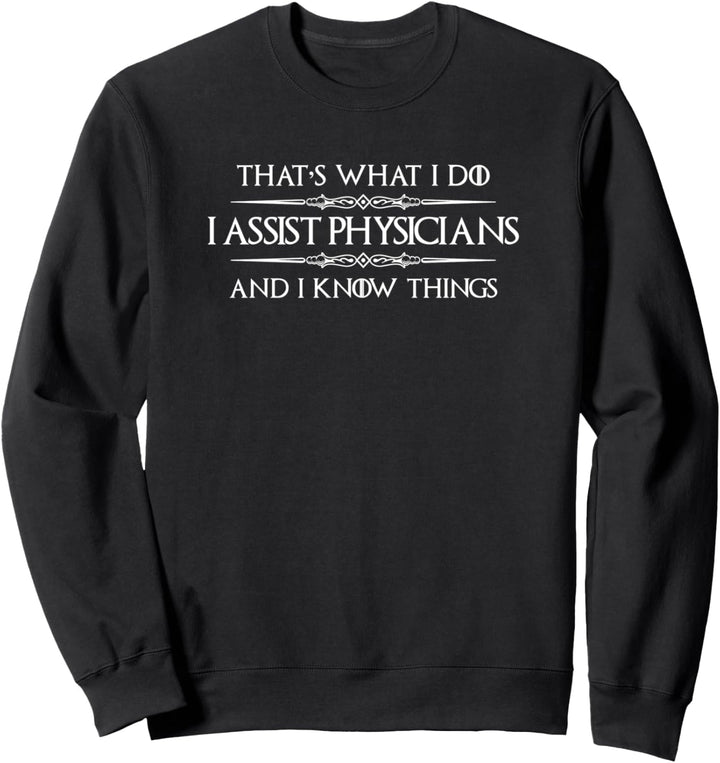 Physician Assistant Gift - I Assist Physicians & Know Things Sweatshirt