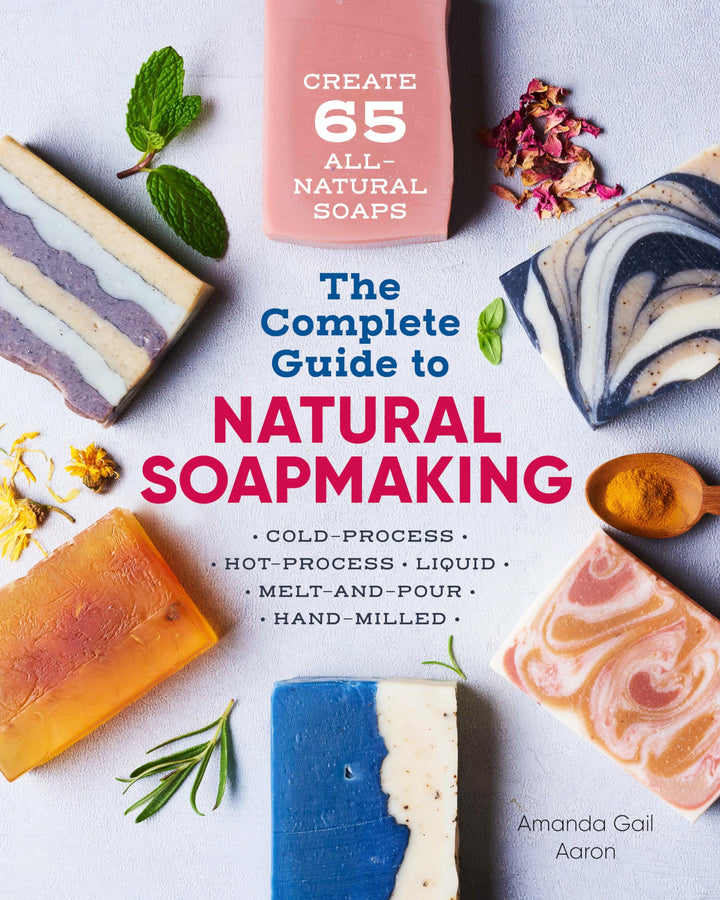 The Complete Guide to Natural Soap Making: Create 65 All-Natural Cold-Process, Hot-Process, Liquid,