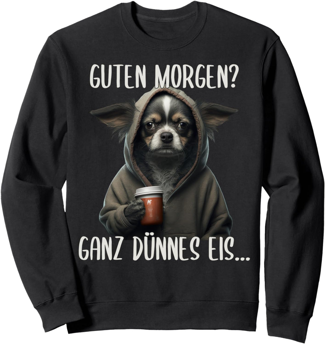 Guten Morgen Ganz Dünnes Eis, Chihuahua Hund & Kaffee Sweatshirt