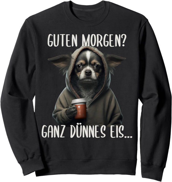 Guten Morgen Ganz Dünnes Eis, Chihuahua Hund & Kaffee Sweatshirt