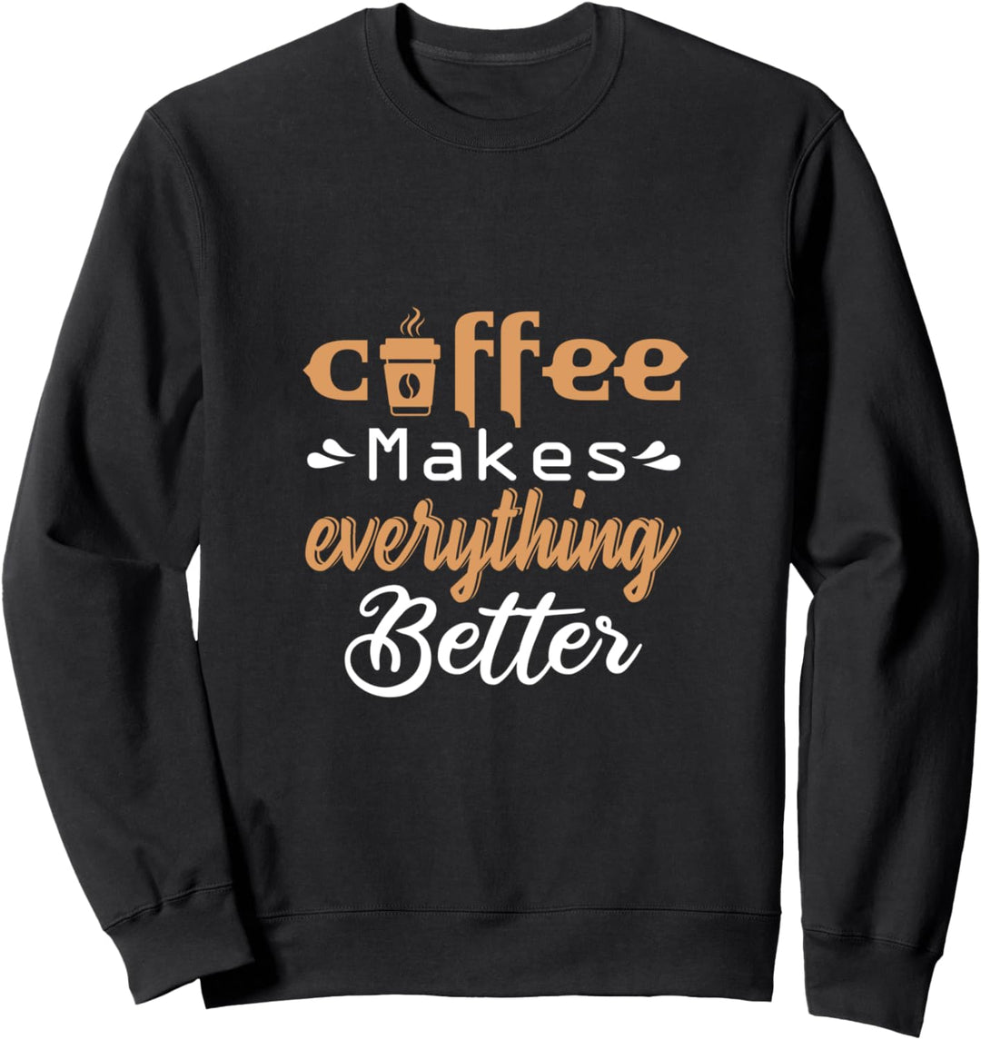 Coffee Makes Everything Better Coffee Lover Sweatshirt
