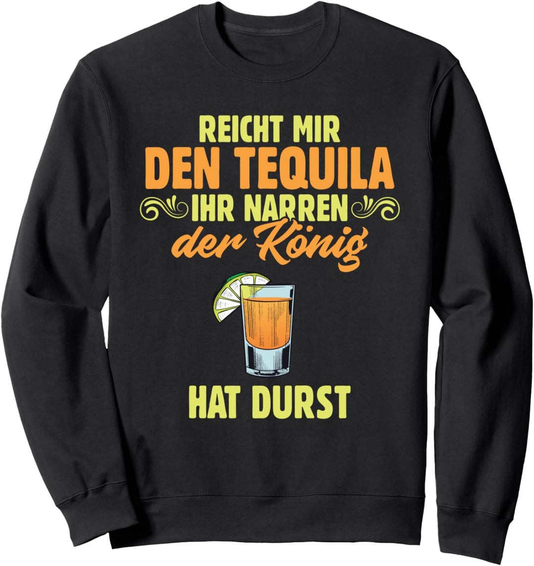 Reicht Mir den Tequila Ihr Narren Der König Hat Durst Sweatshirt