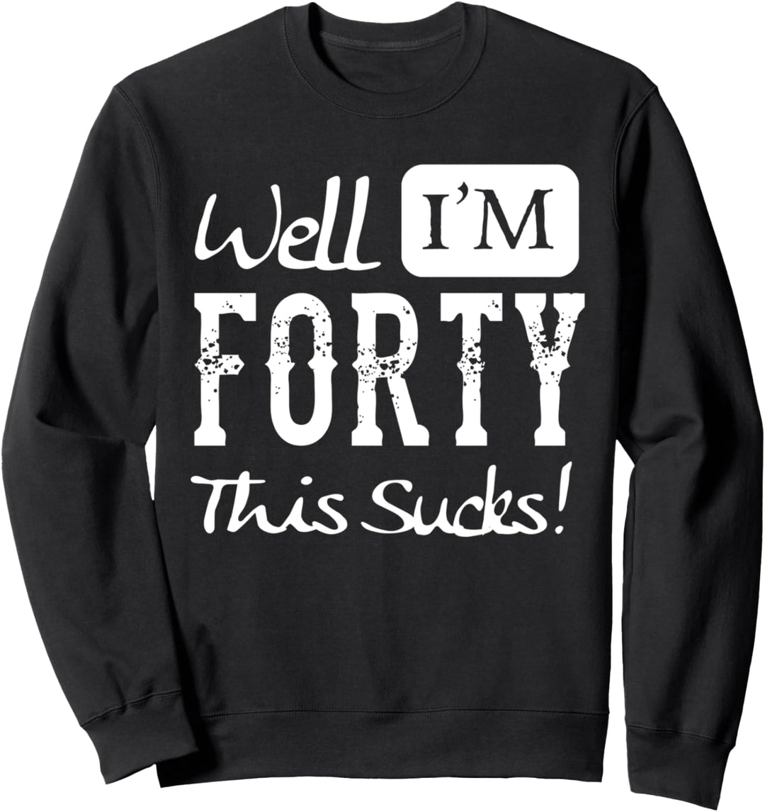 Well I'm Forty - This Sucks - Funny 40th Birthday Quote Sweatshirt