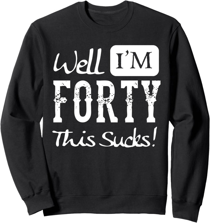 Well I'm Forty - This Sucks - Funny 40th Birthday Quote Sweatshirt