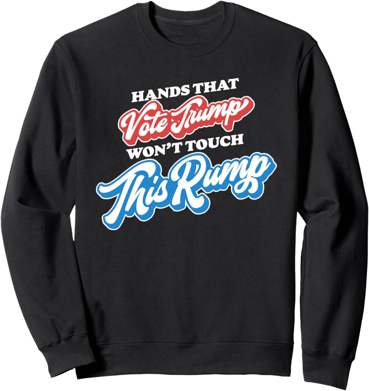 Hands that Vote Trump Won't Touch This Rump Funny Graphic Sweatshirt