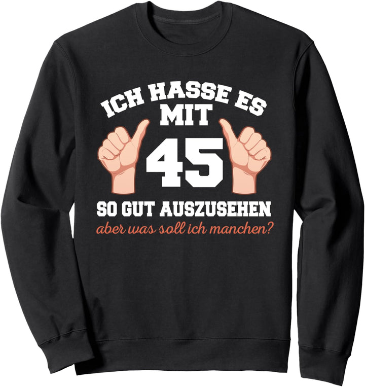 Ich Hasse Es Mit 45 So Gut Auszusehen 45 Jahre Geburtstag Sweatshirt