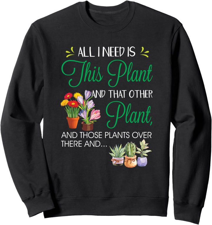 All I Need Is This Plant - Gardening Plants Lover - Gardener Sweatshirt