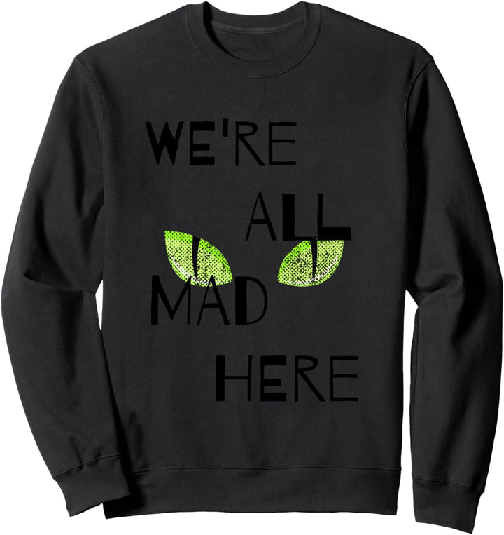 We're All Mad Here Sweatshirt