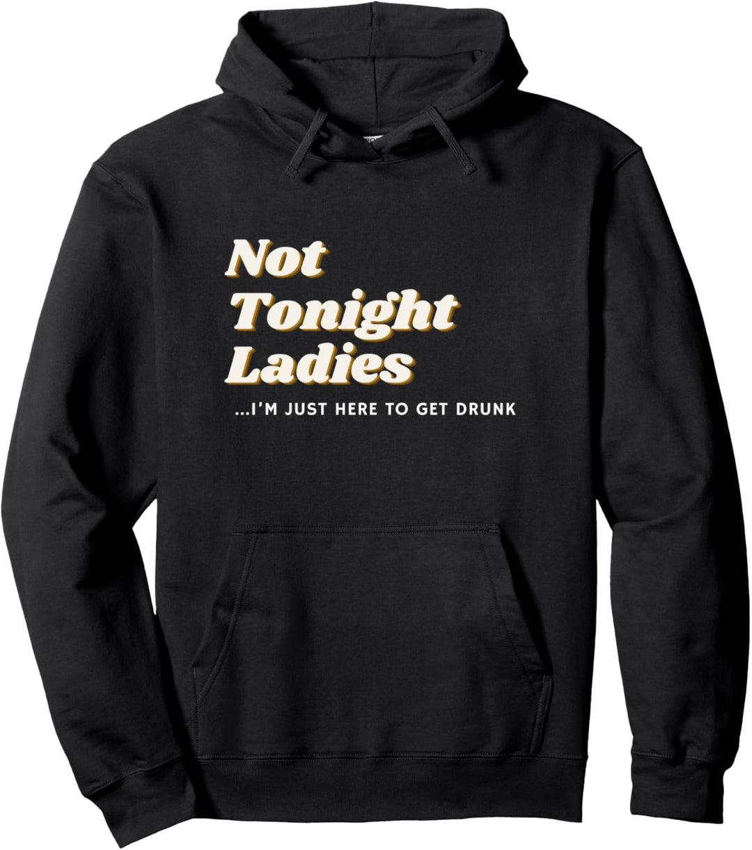 Not Tonight Ladies I'm Just Here To Get Drunk For Men Pullover Hoodie