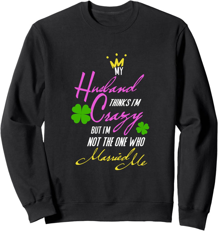 MY HUSBAND THINKS IM CRAZY BUT IM NOT THE ONE WHO MARRIED ME Sweatshirt