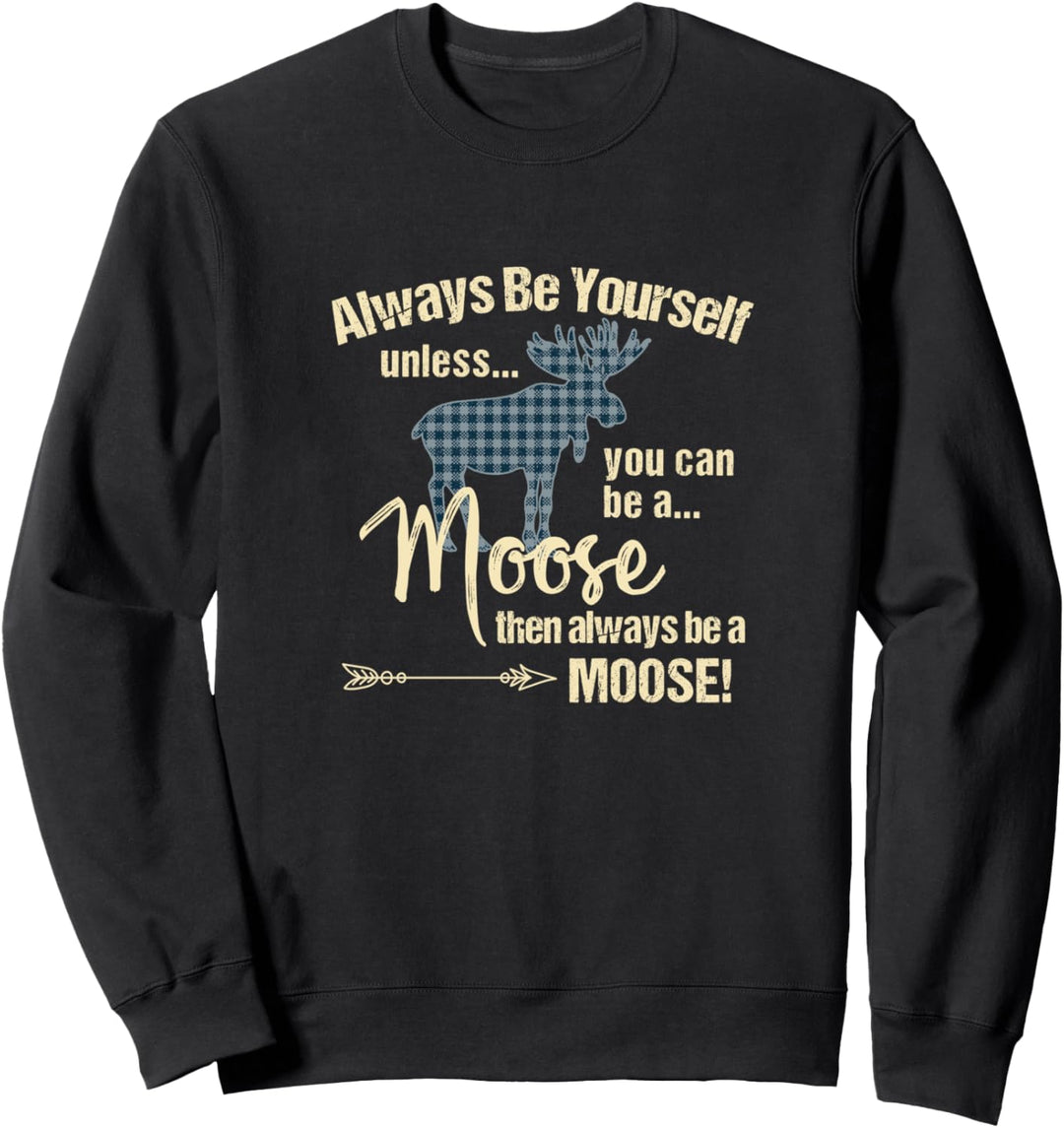 Always Be Yourself Unless You Can Be A Moose Funny Sweatshirt