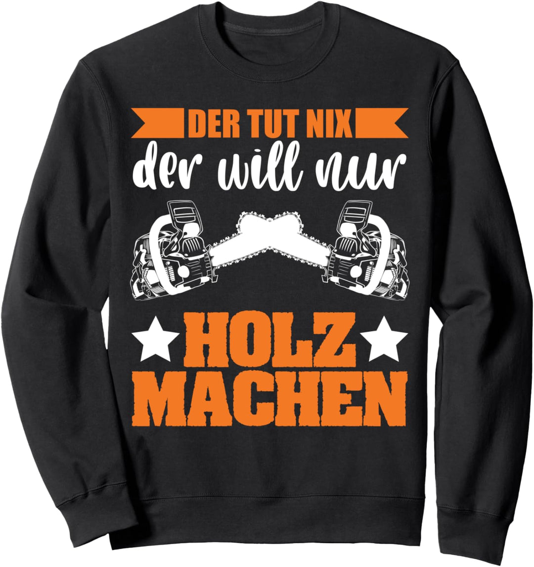 Der tut nic der will nur Holz machen Waldarbeit Wald Holz Sweatshirt