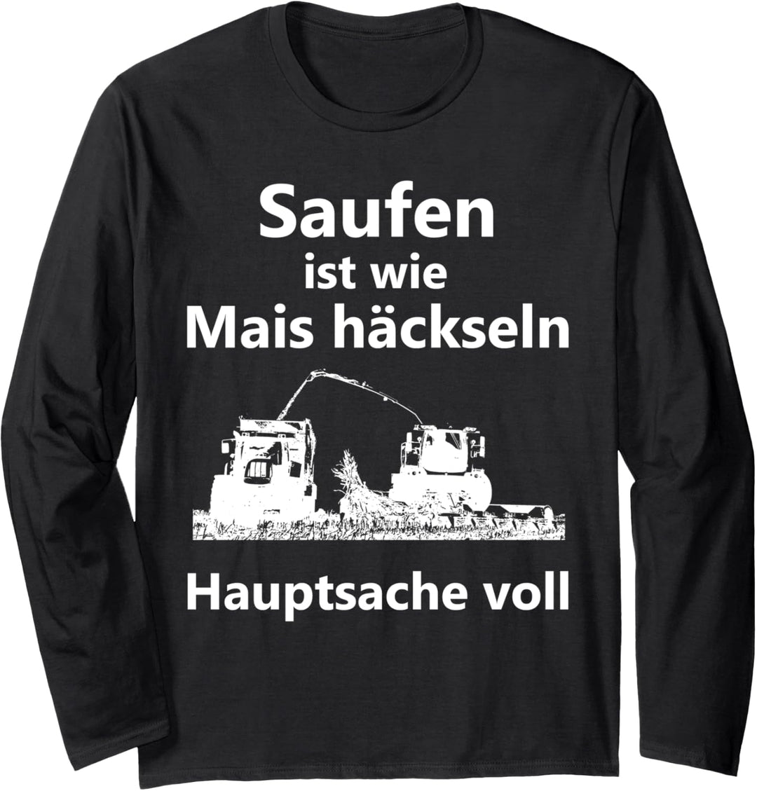 Saufen ist wie Mais häckseln Hauptsache voll Langarmshirt