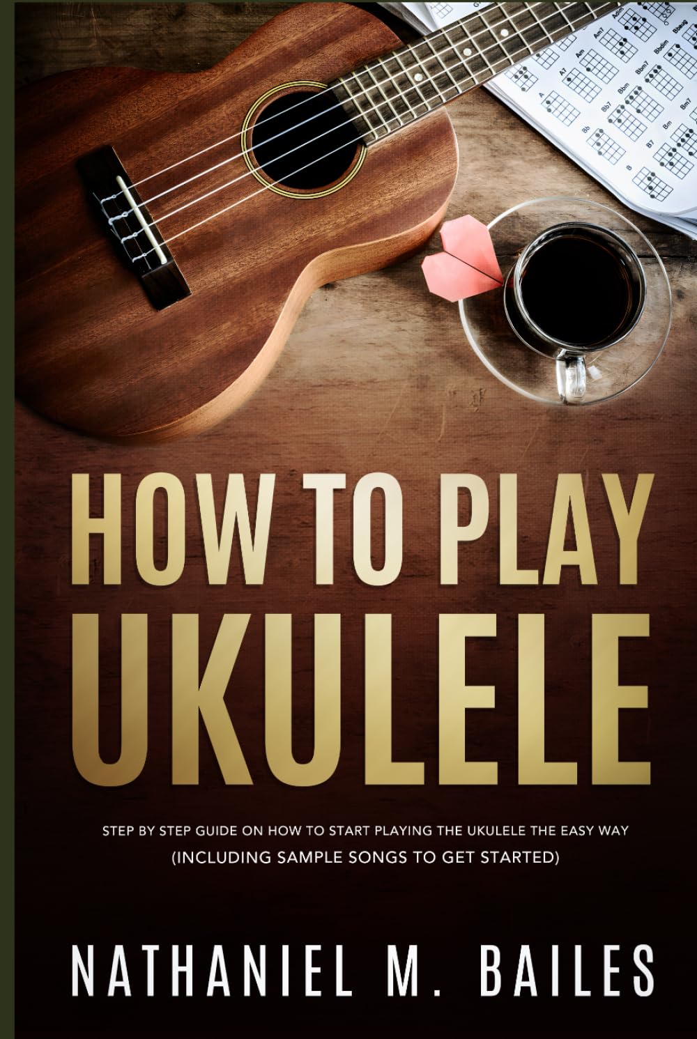 How To Play Ukulele: Step By Step Guide On How To Start Playing The Ukulele The Easy Way (Including