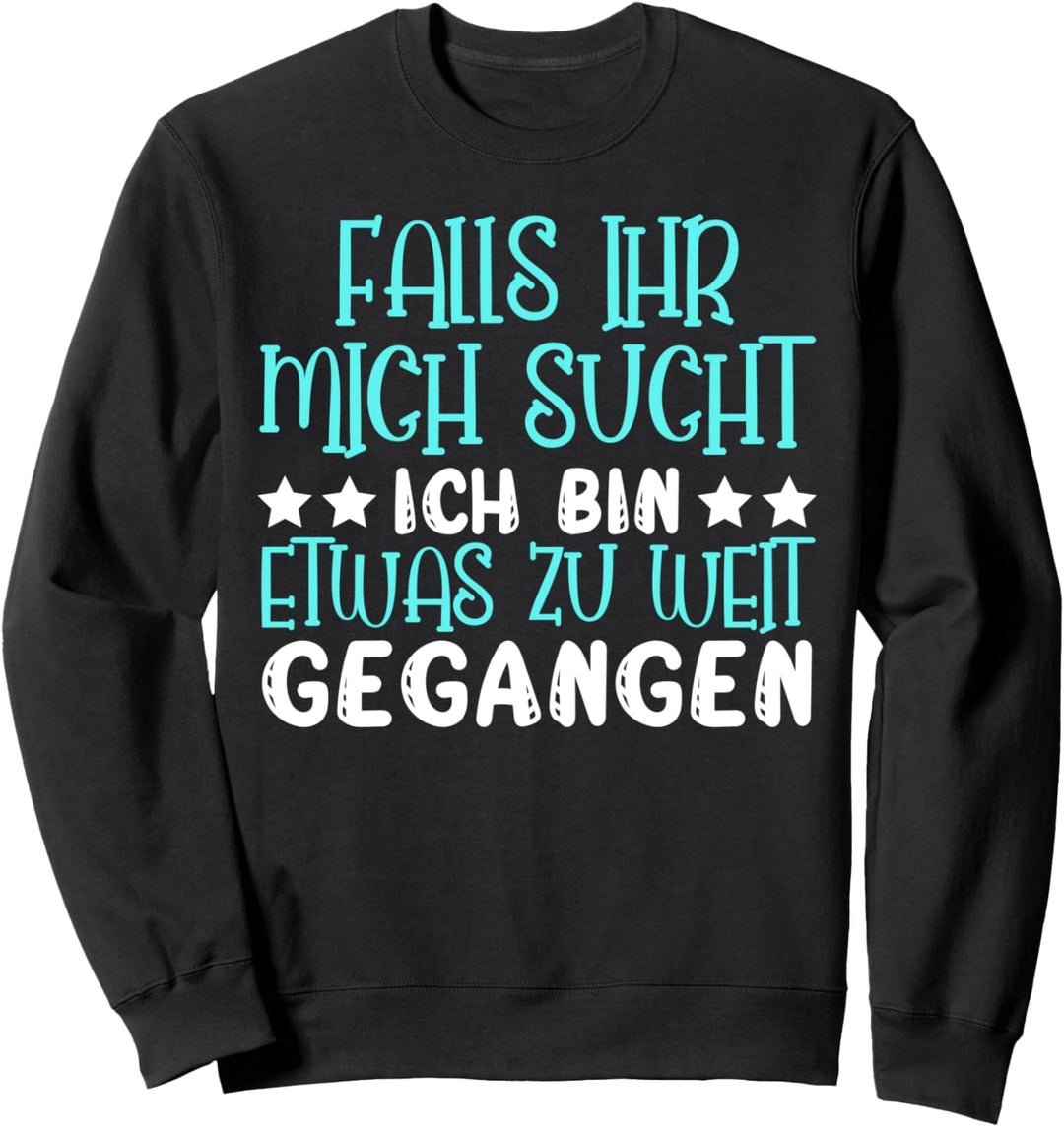 Falls ihr mich sucht ich bin etwas zu weit gegangen Ironie Sweatshirt