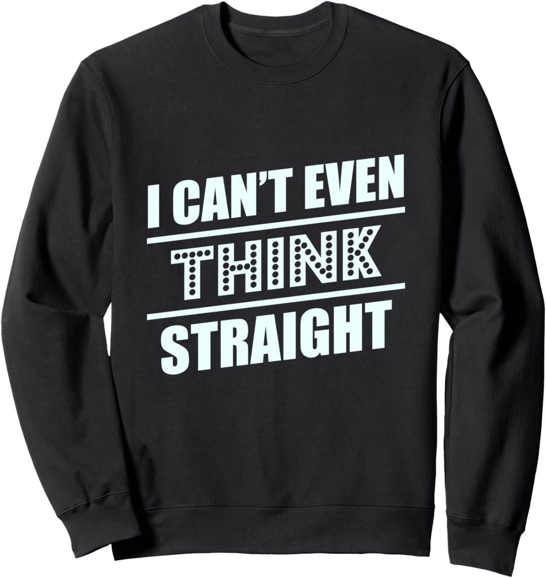 I Can't Even Think Straight T-Shirts Sweatshirt