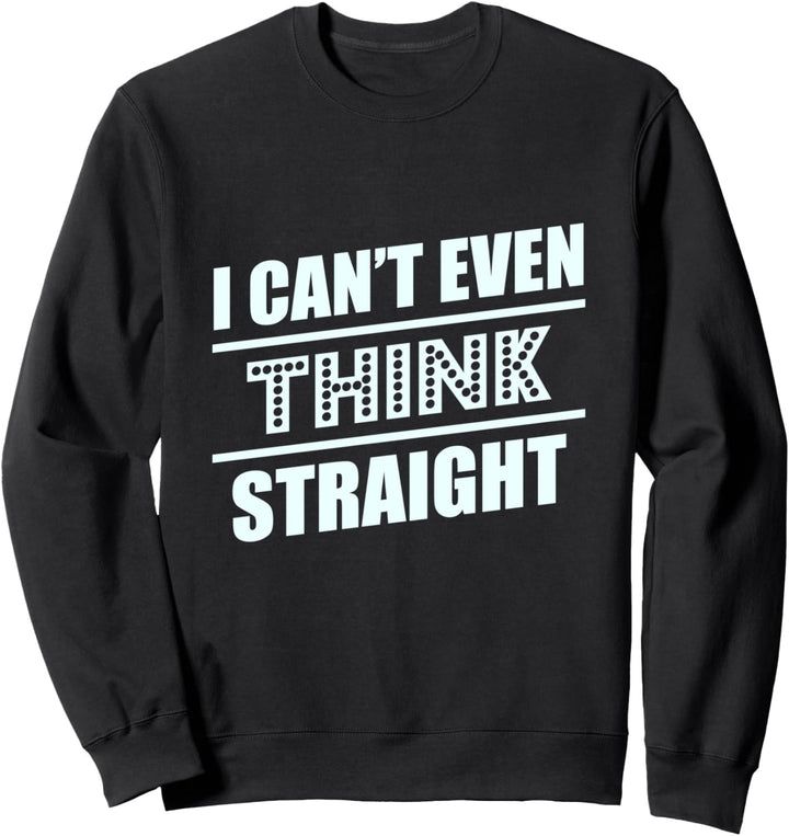 I Can't Even Think Straight T-Shirts Sweatshirt