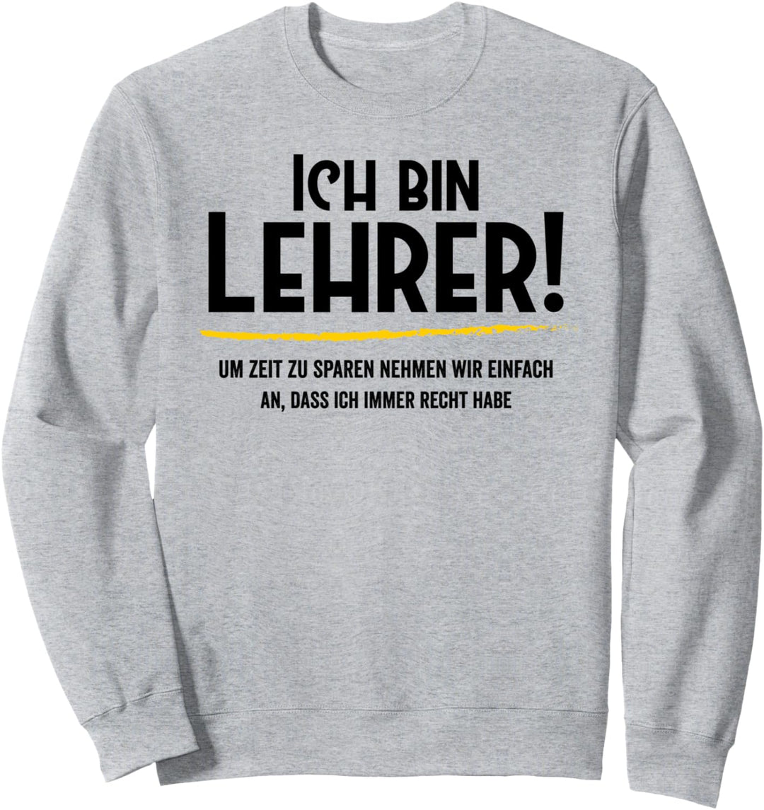 Ich bin Lehrer nehmen wir an, dass ich immer Recht habe Sweatshirt