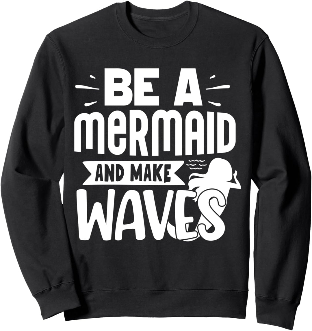 Be A Mermaid And Make Waves Sweatshirt