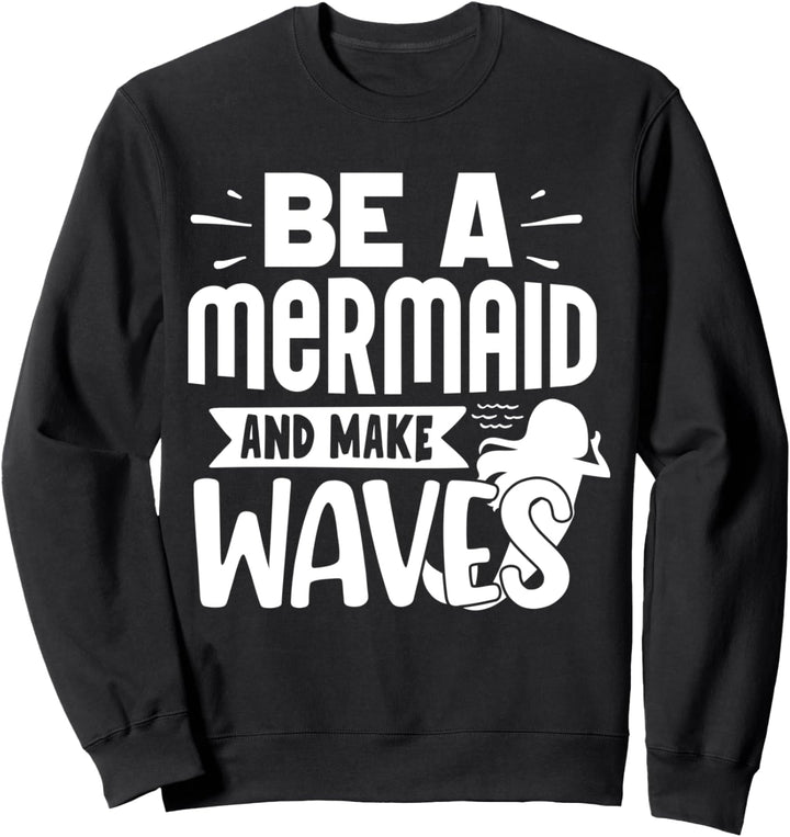 Be A Mermaid And Make Waves Sweatshirt