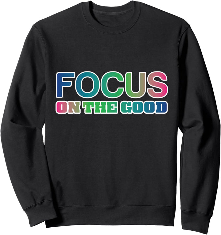 Inspirational Focus on the Good Quote Motivational Sweatshirt