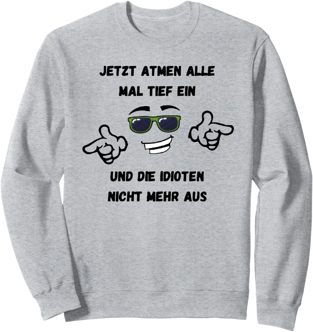jetzt atmen alle mal tief ein und die idioten nicht mehr aus Sweatshirt