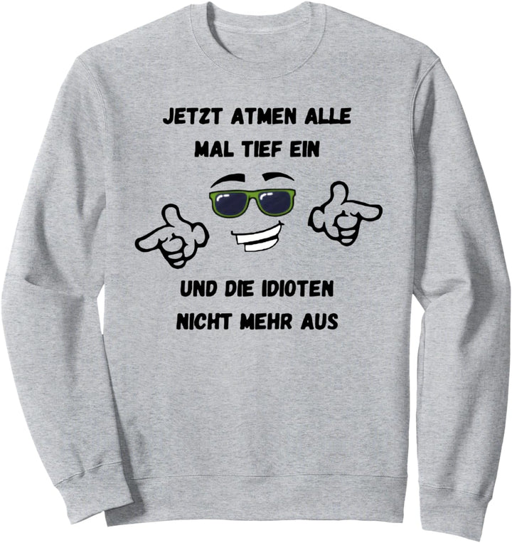 jetzt atmen alle mal tief ein und die idioten nicht mehr aus Sweatshirt