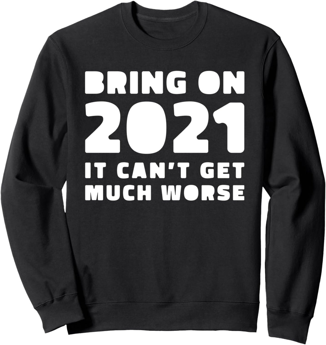 Bring on 2021 - It Can't Get Much Worse - 2020 - Funny New Sweatshirt