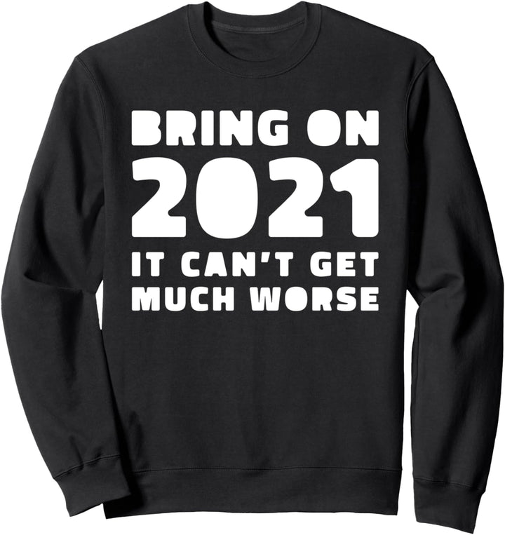 Bring on 2021 - It Can't Get Much Worse - 2020 - Funny New Sweatshirt