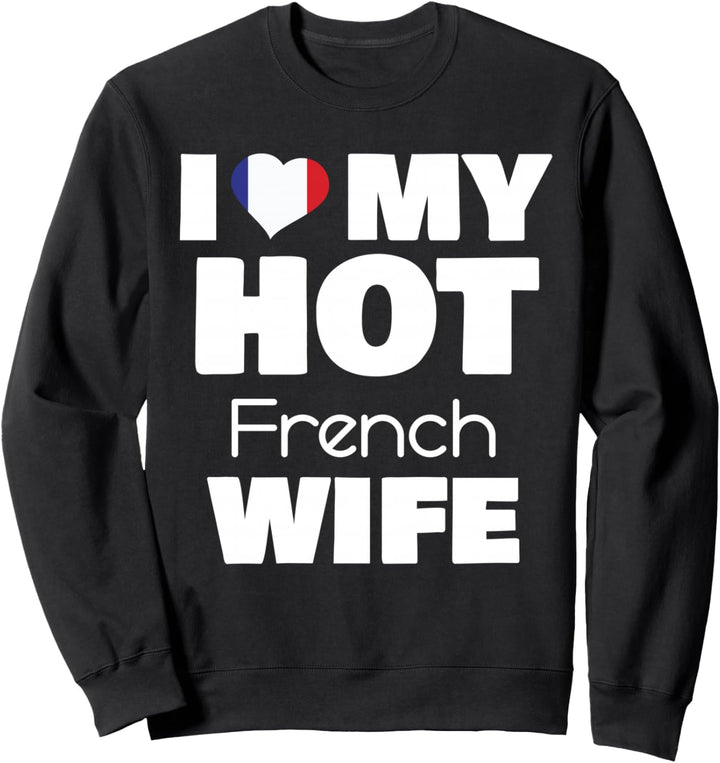 I Love My Hot French Wife Married To Hot France Girl Sweatshirt