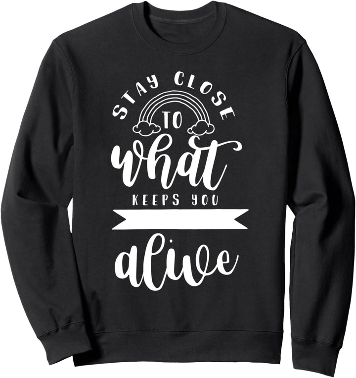 Bleiben Sie in der Nähe dessen, was Sie sich lebendig fühlen Sweatshirt