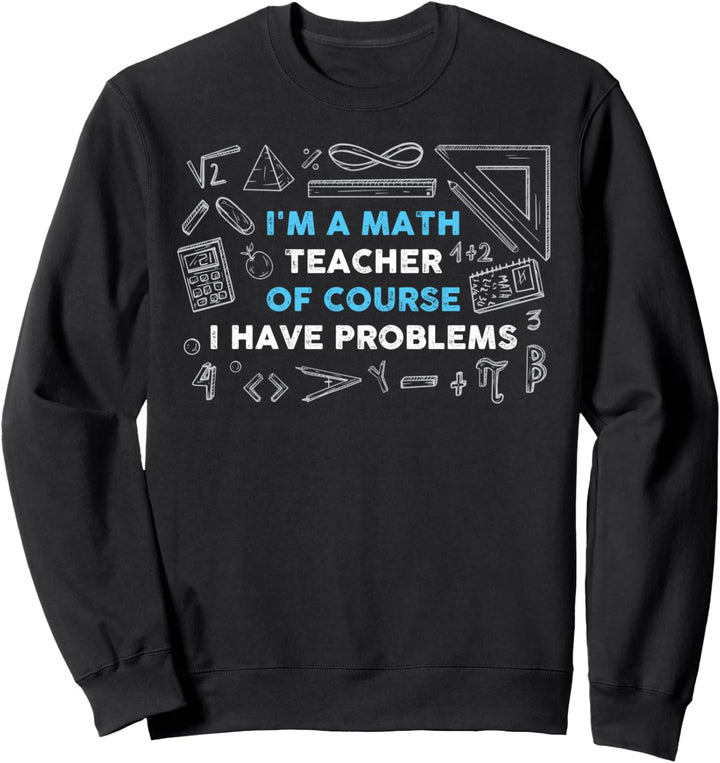 Math Teacher Problems Sweatshirt