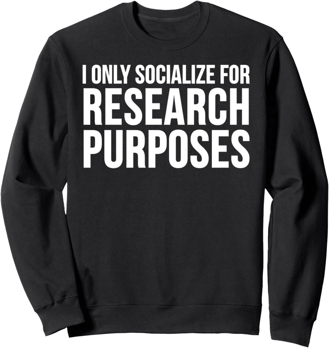 I Only Socialize For Research Purposes - Funny Researcher Sweatshirt