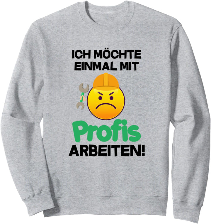 Ich möchte einmal mit Profis arbeiten Geschenk Handwerker Sweatshirt