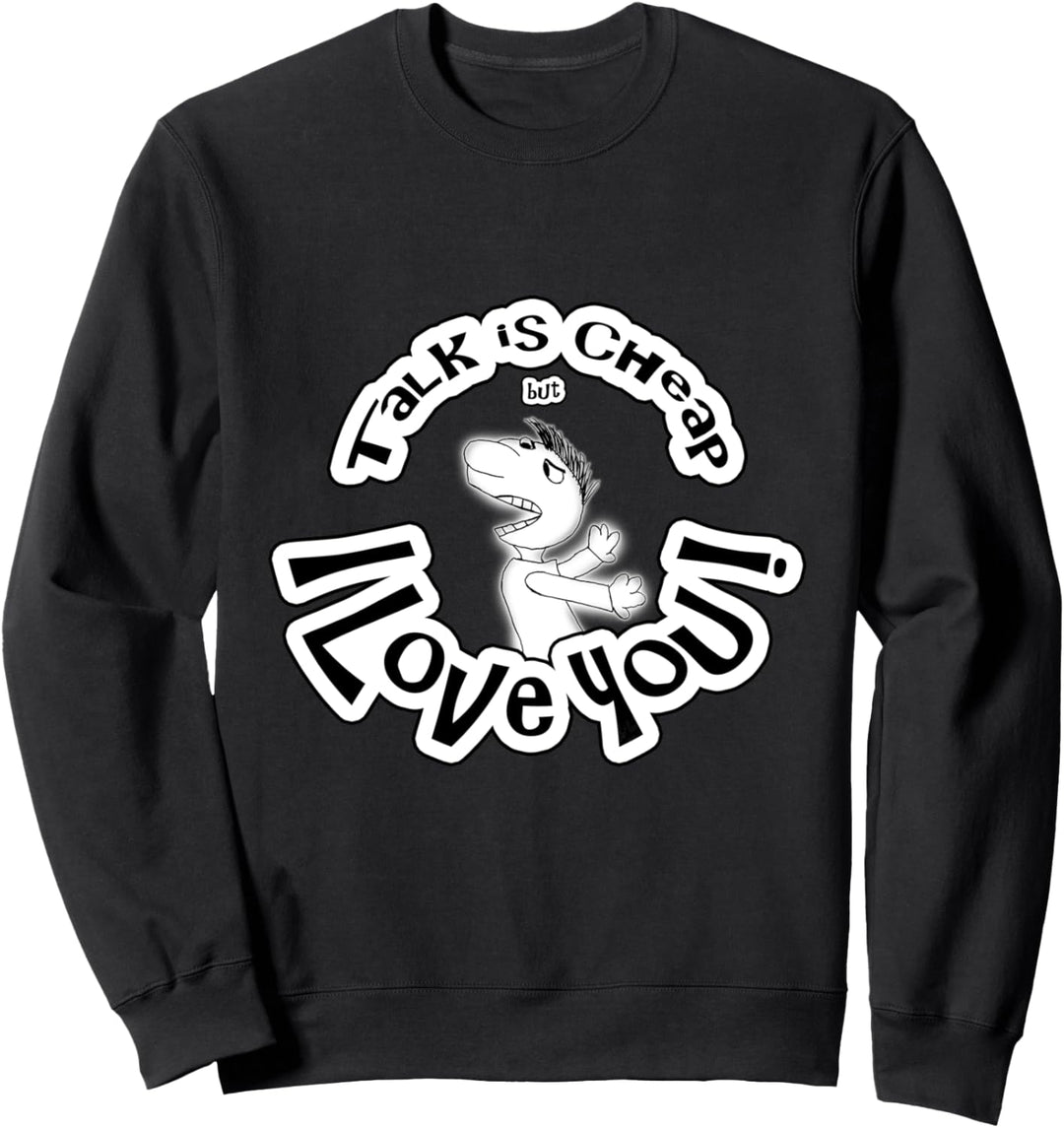 Talk is cheap, I love you! Sweatshirt