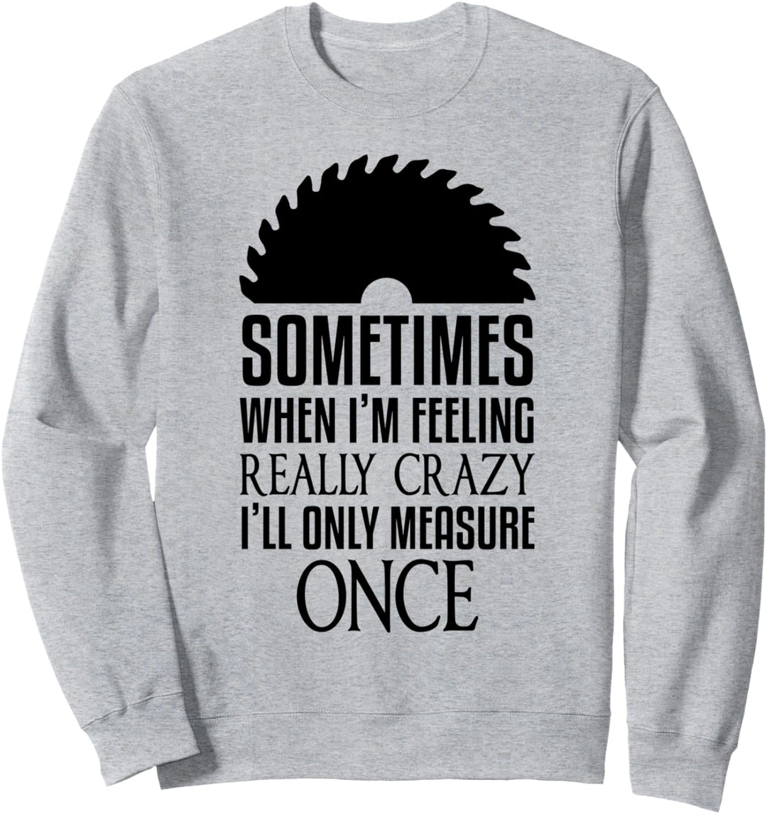 Zimmerer Wenn ich mich verrückt fühle, messe ich nur einmal Arbeiter Sweatshirt