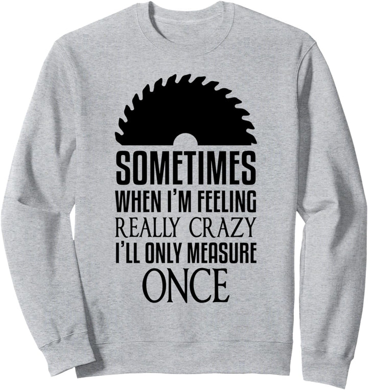 Zimmerer Wenn ich mich verrückt fühle, messe ich nur einmal Arbeiter Sweatshirt
