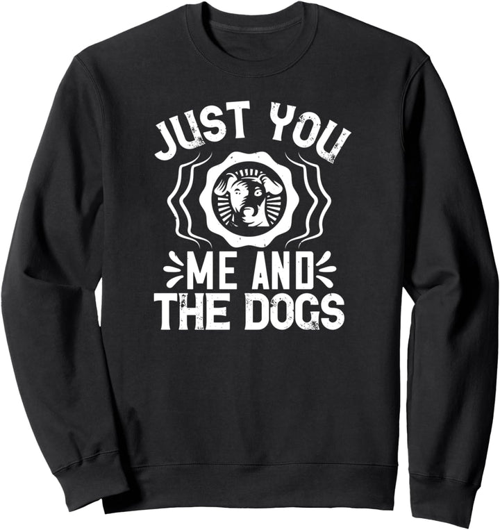 Just You Me And The Dogs - Funny Dog Lover Sweatshirt