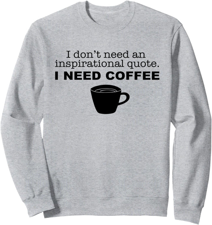 Brauchen Sie kein inspirierendes Zitat Brauchen Sie Kaffee Sweatshirt