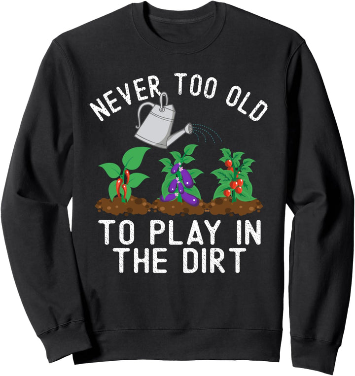 Never Too Old to Play In The Dirt Gardening Funny Wet Plants Sweatshirt