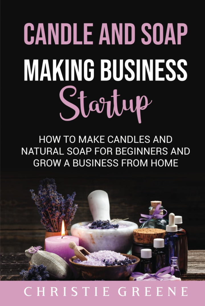 Candle and Soap Making Business Startup: How to Make Candles and Natural Soap for Beginners and Grow