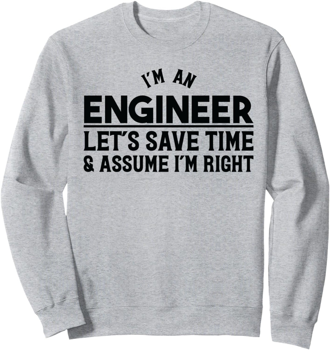 Ich bin Ingenieur Sparen wir Zeit Angenommen, ich habe Recht Sweatshirt