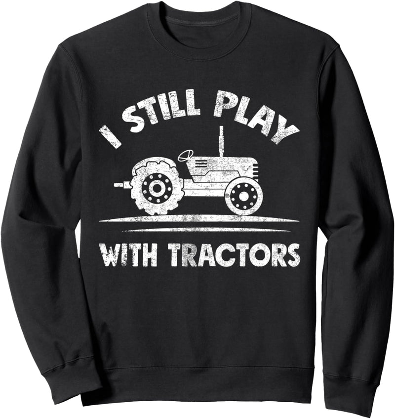 I Still Plays With Tractors Funny Farmer Gift Farming Lover Sweatshirt