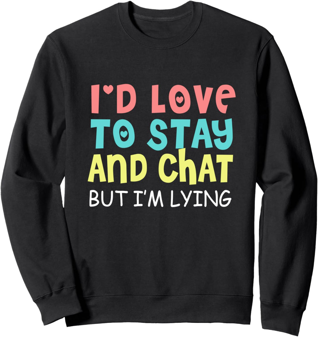I'd Love To Stay and Chat but I'm Lying - Funny Quote Humor Sweatshirt