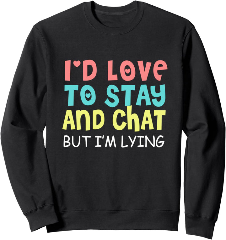 I'd Love To Stay and Chat but I'm Lying - Funny Quote Humor Sweatshirt