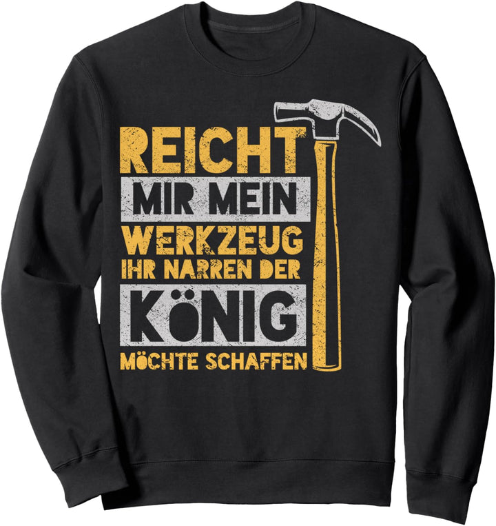 Heimwerker Handwerker - Reicht Mir Mein Werkzeug Ihr Narren Sweatshirt